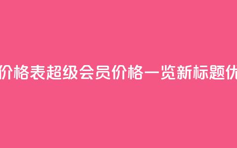 qq超级会员价格表 - QQ超级会员价格一览新标题优化。 第1张 qq超级会员价格表 - QQ超级会员价格一览新标题优化。 第1张