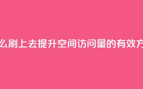 qq空间访问人数怎么刷上去 - 提升QQ空间访问量的有效方法与技巧~ 第1张 qq空间访问人数怎么刷上去 - 提升QQ空间访问量的有效方法与技巧~ 第1张