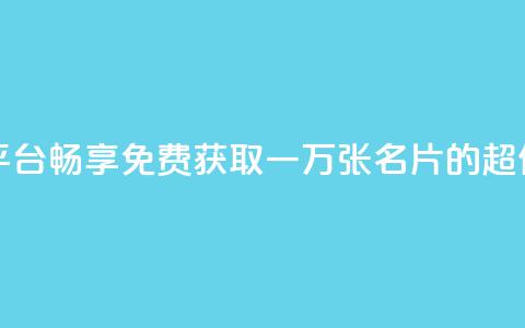免费领10000名片平台 - 畅享免费获取一万张名片的超值平台~ 第1张 免费领10000名片平台 - 畅享免费获取一万张名片的超值平台~ 第1张