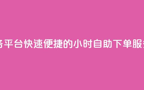 24自助下单服务平台 - 快速便捷的24小时自助下单服务平台! 第1张 24自助下单服务平台 - 快速便捷的24小时自助下单服务平台! 第1张