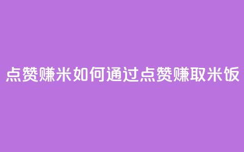 dy点赞赚米(如何通过点赞赚取米饭) 第1张 dy点赞赚米(如何通过点赞赚取米饭) 第1张