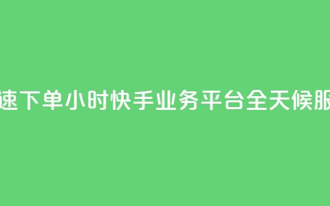 快速下单:24小时快手业务平台,全天候服务 第1张 快速下单:24小时快手业务平台,全天候服务 第1张