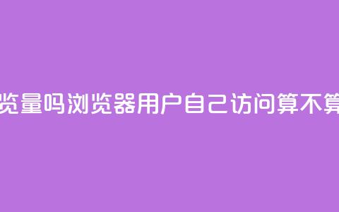 qq浏览自己看也算浏览量吗 - QQ浏览器:用户自己访问算不算浏览量统计?~ 第1张 qq浏览自己看也算浏览量吗 - QQ浏览器:用户自己访问算不算浏览量统计?~ 第1张