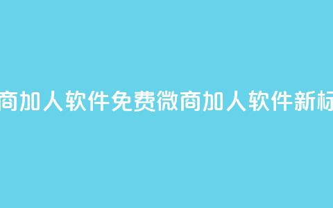 免费的微商加人软件(免费微商加人软件_新标题) 第1张 免费的微商加人软件(免费微商加人软件_新标题) 第1张