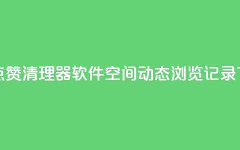 抖音点赞清理器软件 - qq空间动态浏览记录 第1张 抖音点赞清理器软件 - qq空间动态浏览记录 第1张