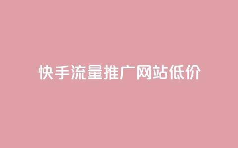 快手流量推广网站低价 - 快手低价流量推广方案详解! 第1张 快手流量推广网站低价 - 快手低价流量推广方案详解! 第1张