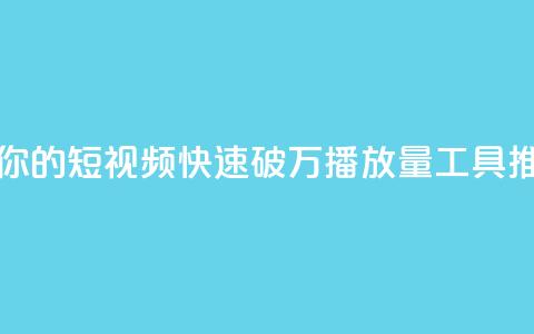 抖音助力你的短视频快速破万播放量工具推荐 第1张 抖音助力你的短视频快速破万播放量工具推荐 第1张