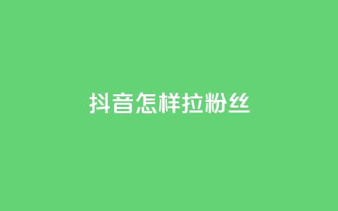 抖音怎样拉粉丝 - 如何快速增加抖音粉丝?! 第1张 抖音怎样拉粉丝 - 如何快速增加抖音粉丝?! 第1张
