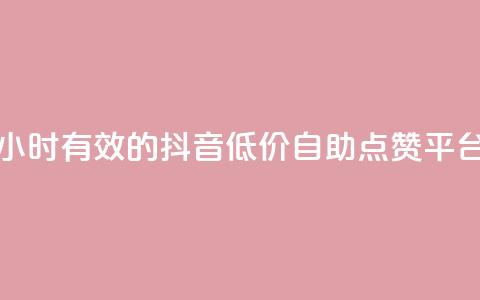 24小时有效的抖音低价自助点赞平台 第1张 24小时有效的抖音低价自助点赞平台 第1张