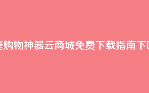 便捷购物神器:云商城APP免费下载指南 第1张 便捷购物神器:云商城APP免费下载指南 第1张