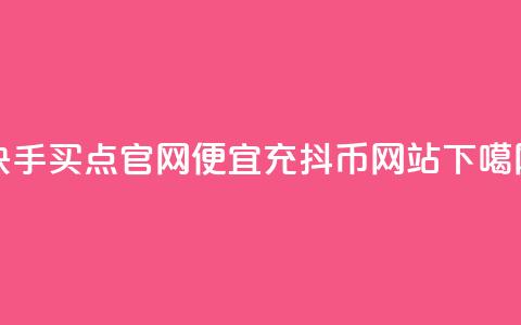 快手买点官网 - 便宜充抖币网站 第1张 快手买点官网 - 便宜充抖币网站 第1张