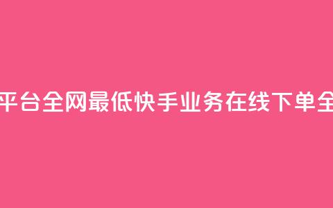 快手业务在线下单平台全网最低 - 快手业务在线下单全网价格最低~ 第1张 快手业务在线下单平台全网最低 - 快手业务在线下单全网价格最低~ 第1张