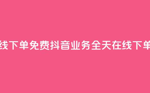 抖音业务24小时在线下单免费 - 抖音业务全天在线下单，无需费用~  第1张