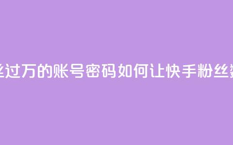 快手粉丝过万的账号密码(如何让快手粉丝数超过1万?) 第1张 快手粉丝过万的账号密码(如何让快手粉丝数超过1万?) 第1张
