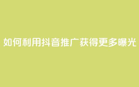 如何利用抖音推广获得更多曝光 第1张 如何利用抖音推广获得更多曝光 第1张