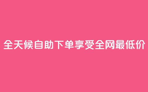 全天候自助下单享受全网最低价 第1张 全天候自助下单享受全网最低价 第1张