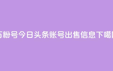 dy万粉号 - 今日头条账号出售信息 第1张 dy万粉号 - 今日头条账号出售信息 第1张