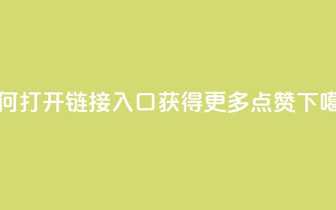 如何打开链接入口获得更多点赞 第1张 如何打开链接入口获得更多点赞 第1张