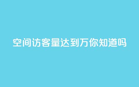 qq空间访客量达到1万，你知道吗？ 第1张