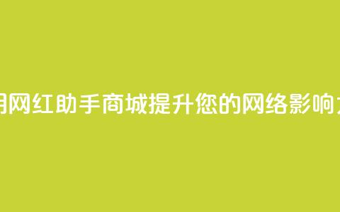 如何利用网红助手商城提升您的网络影响力 第1张 如何利用网红助手商城提升您的网络影响力 第1张