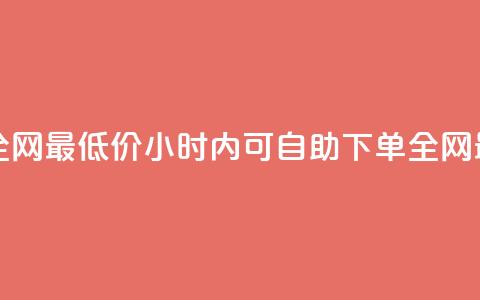 24小时自助下单全网最低价 - 24小时内可自助下单 全网最低价格! 第1张 24小时自助下单全网最低价 - 24小时内可自助下单 全网最低价格! 第1张