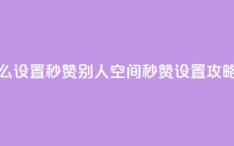 qq空间怎么设置秒赞别人(qq空间秒赞设置攻略) 第1张 qq空间怎么设置秒赞别人(qq空间秒赞设置攻略) 第1张