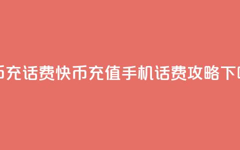 快币充话费(快币充值手机话费攻略) 第1张 快币充话费(快币充值手机话费攻略) 第1张