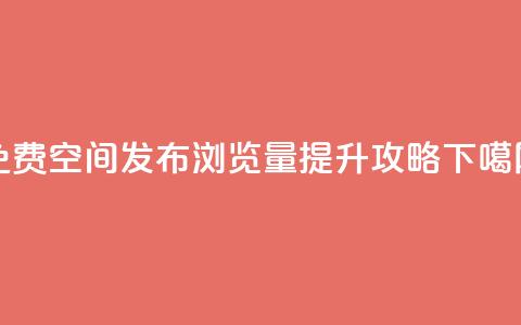 免费QQ空间发布浏览量提升攻略 第1张 免费QQ空间发布浏览量提升攻略 第1张