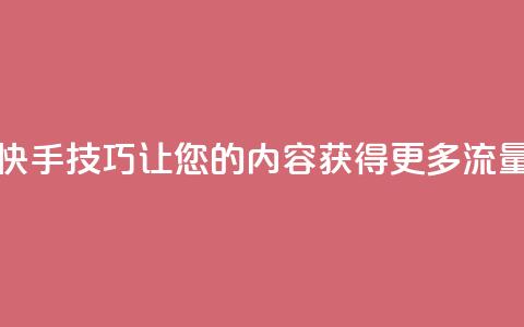 快手SEO技巧:让您的内容获得更多流量 第1张 快手SEO技巧:让您的内容获得更多流量 第1张