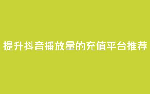提升抖音播放量的充值平台推荐 第1张 提升抖音播放量的充值平台推荐 第1张