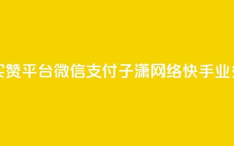 一元一百赞买赞平台微信支付 - 子潇网络快手业务平台 第1张 一元一百赞买赞平台微信支付 - 子潇网络快手业务平台 第1张