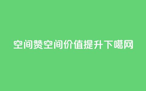 空间赞(空间价值提升) 第1张 空间赞(空间价值提升) 第1张