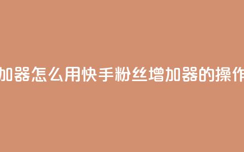 快手粉丝增加器怎么用 - 快手粉丝增加器的操作方法~ 第1张 快手粉丝增加器怎么用 - 快手粉丝增加器的操作方法~ 第1张