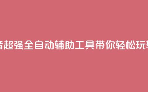 抖音全自动辅助软件 - 抖音超强全自动辅助工具，带你轻松玩转最火短视频平台~ 第1张