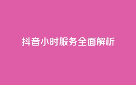 抖音24小时服务全面解析 第1张 抖音24小时服务全面解析 第1张