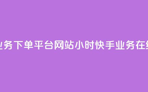 24小时快手业务下单平台网站(24小时快手业务在线下单网站) 第1张 24小时快手业务下单平台网站(24小时快手业务在线下单网站) 第1张