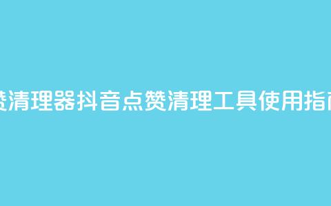抖音点赞清理器 - 抖音点赞清理工具使用指南! 第1张 抖音点赞清理器 - 抖音点赞清理工具使用指南! 第1张