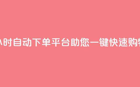24小时自动下单平台助您一键快速购物 第1张 24小时自动下单平台助您一键快速购物 第1张