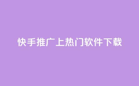 快手推广上热门软件下载 - 快手热门软件下载与推广技巧解析。 第1张 快手推广上热门软件下载 - 快手热门软件下载与推广技巧解析。 第1张