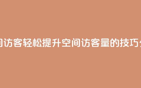 快速刷qq空间访客 - 轻松提升QQ空间访客量的技巧分享! 第1张 快速刷qq空间访客 - 轻松提升QQ空间访客量的技巧分享! 第1张