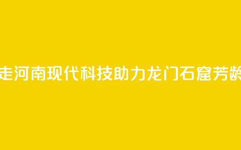 何以中国 行走河南|现代科技助力龙门石窟“芳龄永续” 第1张 何以中国 行走河南|现代科技助力龙门石窟“芳龄永续” 第1张