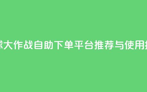 球球大作战自助下单平台推荐与使用指南 第1张 球球大作战自助下单平台推荐与使用指南 第1张