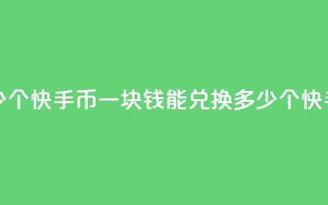 一块钱多少个快手币(一块钱能兑换多少个快手币) 第1张 一块钱多少个快手币(一块钱能兑换多少个快手币) 第1张