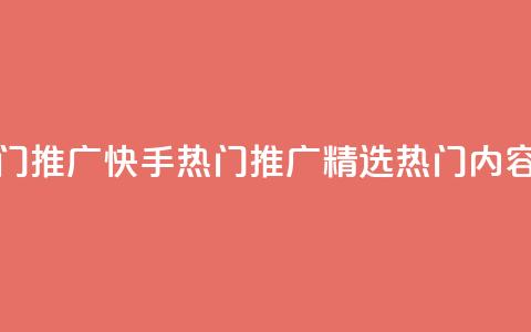 快手热门推广(快手热门推广-精选热门内容) 第1张 快手热门推广(快手热门推广-精选热门内容) 第1张