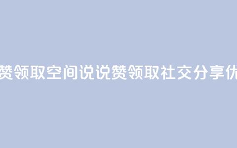 空间说说赞领取(空间说说赞领取 -- 社交分享优惠) 第1张 空间说说赞领取(空间说说赞领取 -- 社交分享优惠) 第1张