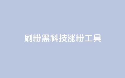 刷粉黑科技涨粉工具 - 提升粉丝量的神秘黑科技:增粉工具大揭秘~ 第1张 刷粉黑科技涨粉工具 - 提升粉丝量的神秘黑科技:增粉工具大揭秘~ 第1张