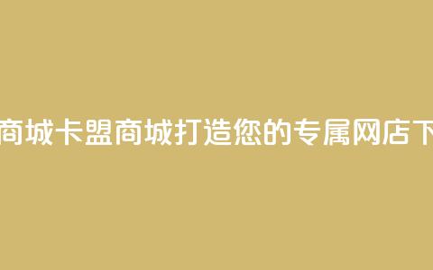 卡盟商城 - 卡盟商城:打造您的专属网店! 第1张 卡盟商城 - 卡盟商城:打造您的专属网店! 第1张