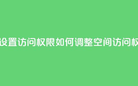 qq空间怎么设置访问权限 - 如何调整QQ空间访问权限! 第1张 qq空间怎么设置访问权限 - 如何调整QQ空间访问权限! 第1张