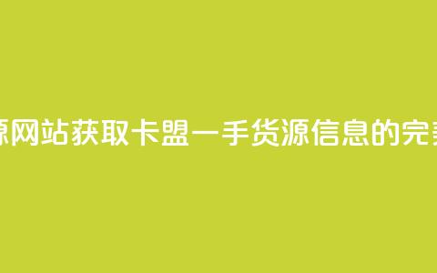 卡盟一手货源网站 - 获取卡盟一手货源信息的完美选择~ 第1张 卡盟一手货源网站 - 获取卡盟一手货源信息的完美选择~ 第1张