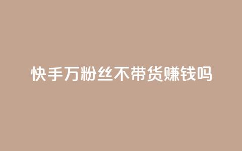 快手100万粉丝不带货赚钱吗 - 快手如何在无带货情况下实现百万粉丝盈利! 第1张 快手100万粉丝不带货赚钱吗 - 快手如何在无带货情况下实现百万粉丝盈利! 第1张